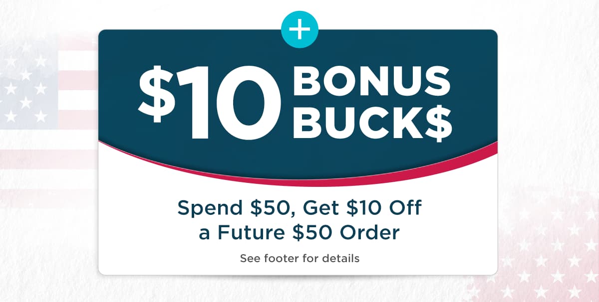 $10 Bonus Bucks. Spend $50, Get $10 Off a Future $50 Order