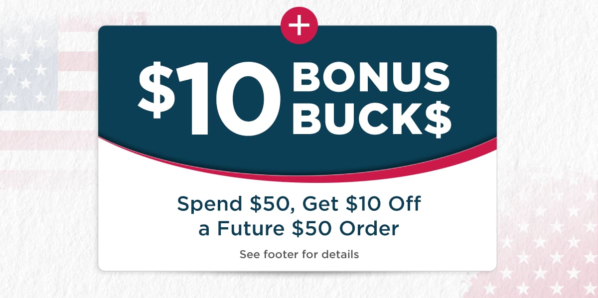 $10 Bonus Bucks. Spend $50, Get $10 Off a Future $50 Order