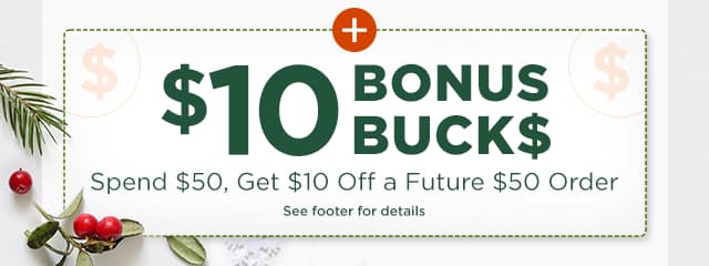 $10 Bonus Bucks. Spend $50, Get $10 Off a Future $50 Order